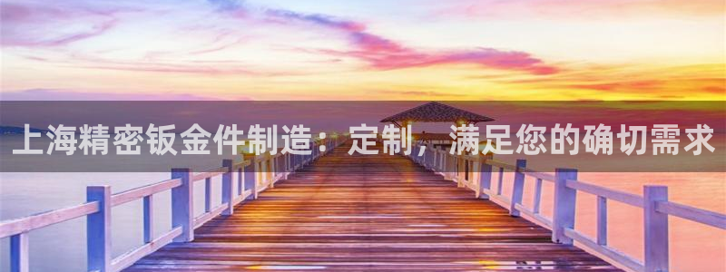 彩神v8官网版：上海精密钣金件制造：定制，满足您的确切需求