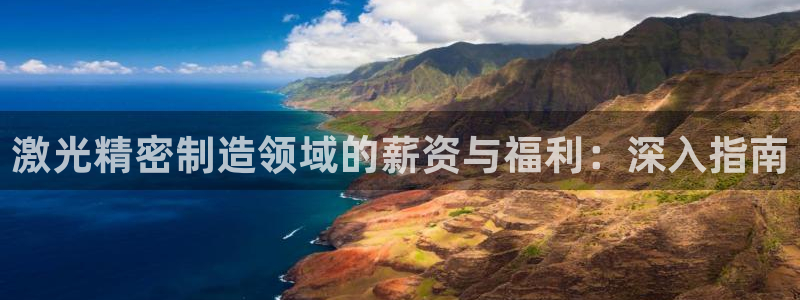 新版彩神v8登录：激光精密制造领域的薪资与福利：深入指南