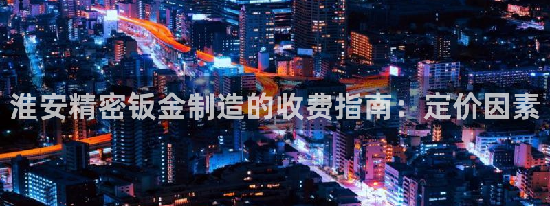 彩神v网赌软件下载：淮安精密钣金制造的收费指南：定价因素